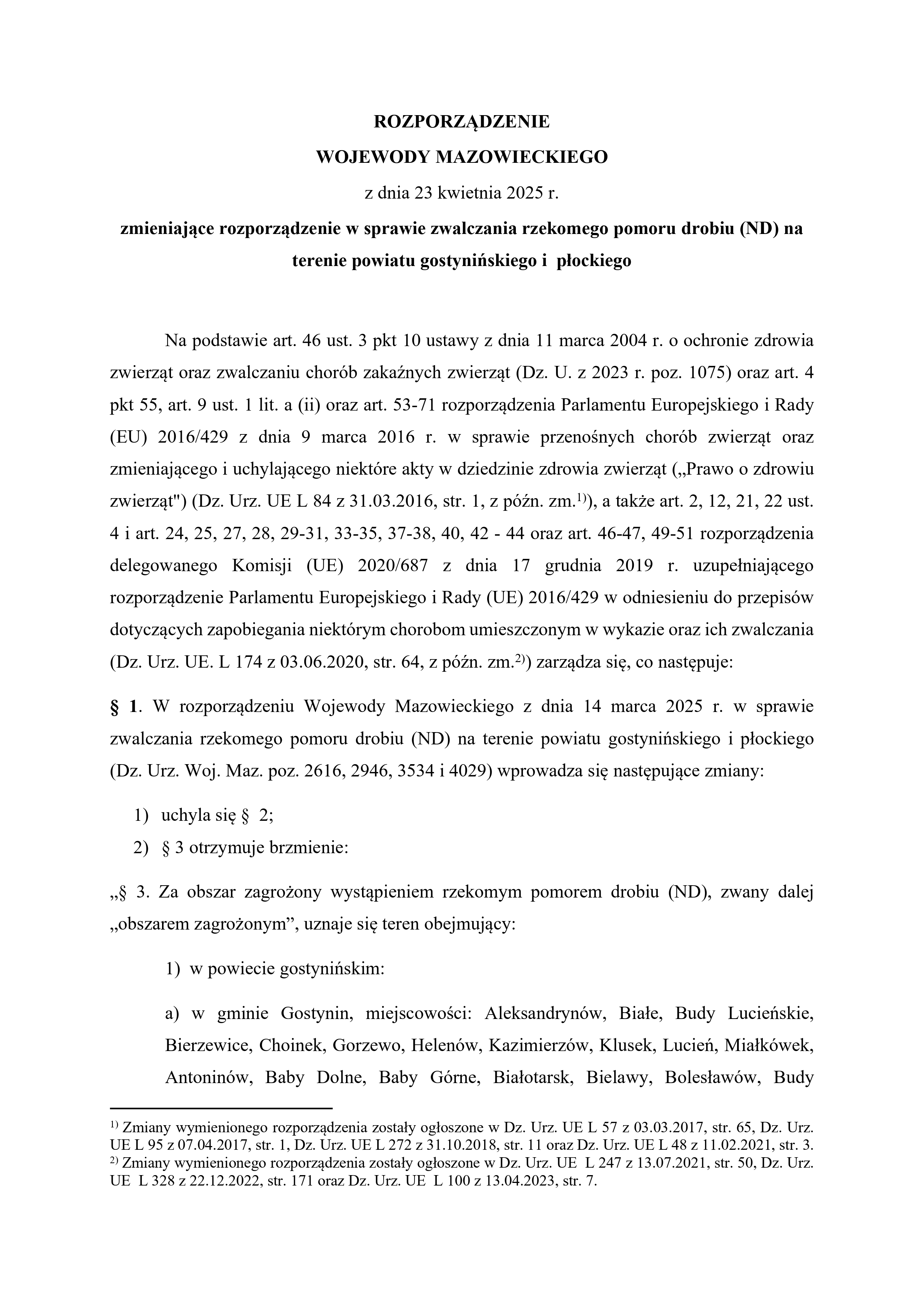 Powiatowy Lekarz Weterynarii w Płocku przekazuje podpisane przez Wojewodę Mazowieckiego rozporządzenie z dnia 23 kwietnia 2025 r. zmieniające rozporządzenie wsprawie zwalczania rzekomego pomoru drobiu (ND) na terenie powiatu gostynińskiego i płockiego, które przenosi w całości obszar zapowietrzony do obszaru zagrożonego. Proszę o podanie ww. rozporządzenia do wiadomości publicznej w sposób zwyczajowo przyjęty na terenie miejscowości wchodzących w skład obszaru, o którym mowa w § 1 pkt 2 rozporządzenia. Rozporzdzenie ND zmiana pages to jpg 0001